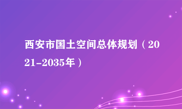 西安市国土空间总体规划（2021-2035年）