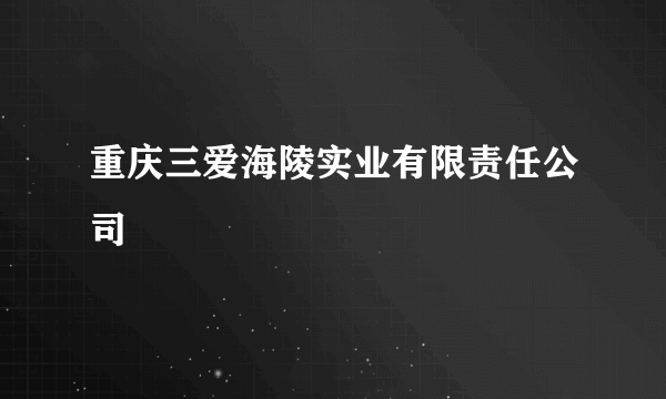 重庆三爱海陵实业有限责任公司