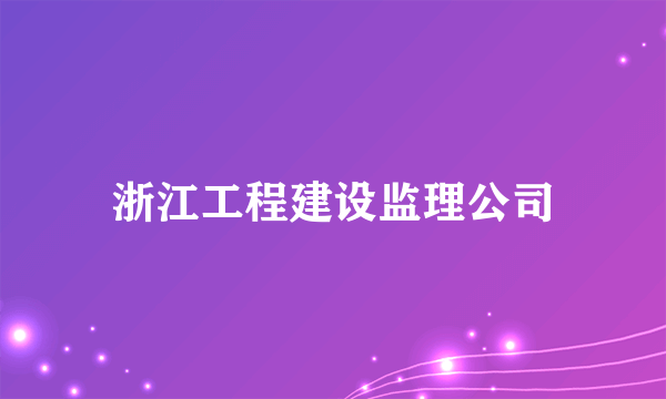 浙江工程建设监理公司