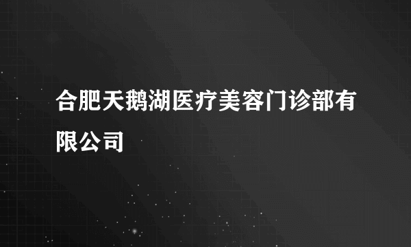 合肥天鹅湖医疗美容门诊部有限公司