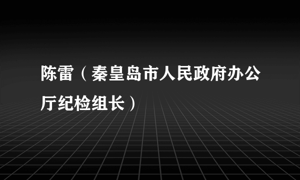 陈雷（秦皇岛市人民政府办公厅纪检组长）