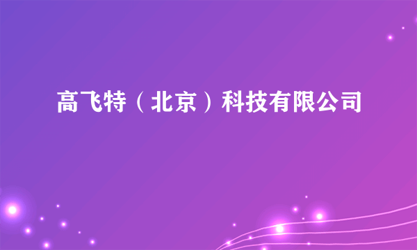 高飞特（北京）科技有限公司