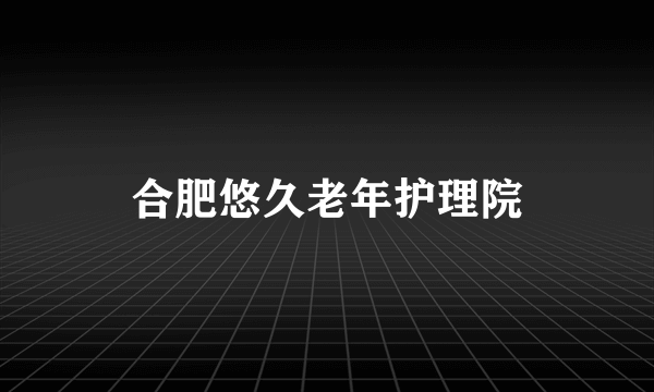 合肥悠久老年护理院