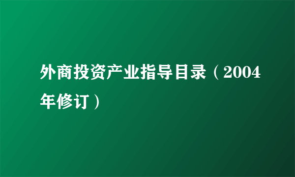 外商投资产业指导目录（2004年修订）