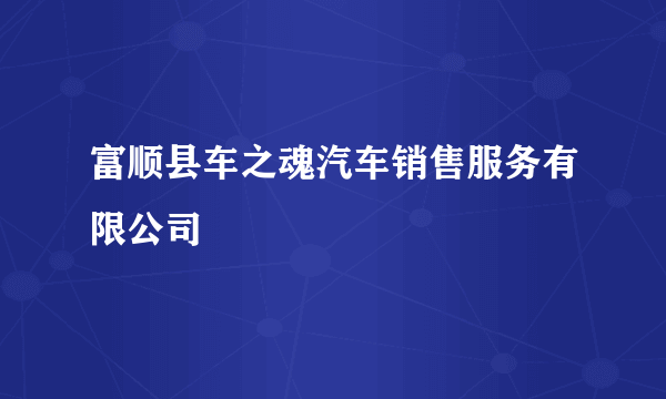 富顺县车之魂汽车销售服务有限公司