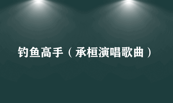 钓鱼高手（承桓演唱歌曲）