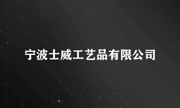 宁波士威工艺品有限公司