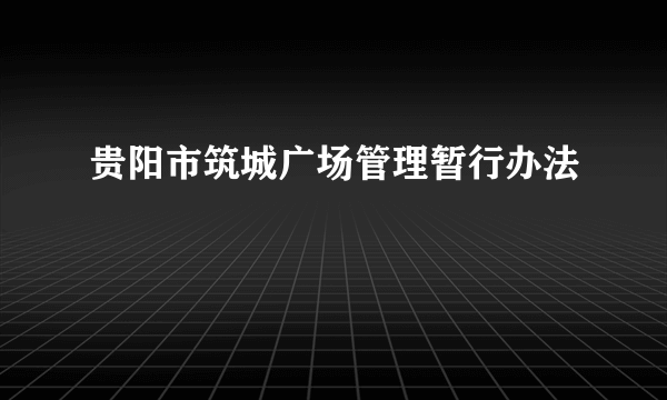 贵阳市筑城广场管理暂行办法