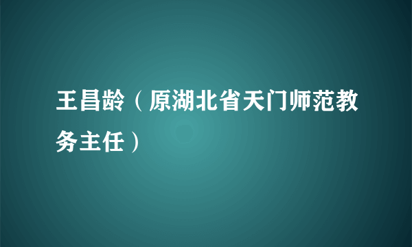 王昌龄（原湖北省天门师范教务主任）
