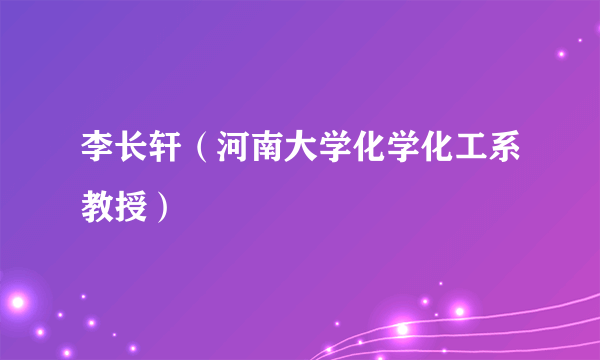 李长轩（河南大学化学化工系教授）