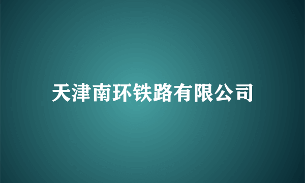 天津南环铁路有限公司