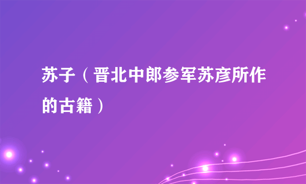 苏子（晋北中郎参军苏彦所作的古籍）