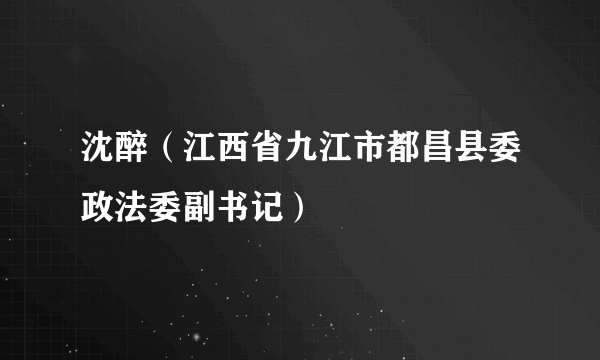 沈醉（江西省九江市都昌县委政法委副书记）