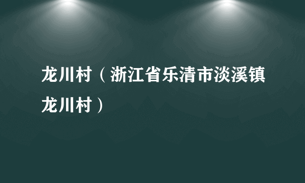 龙川村（浙江省乐清市淡溪镇龙川村）