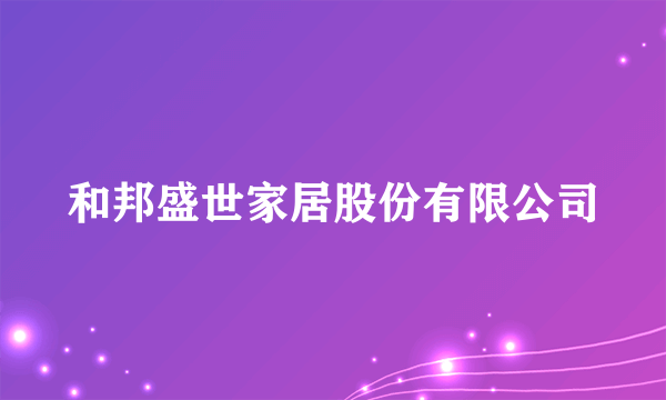 和邦盛世家居股份有限公司