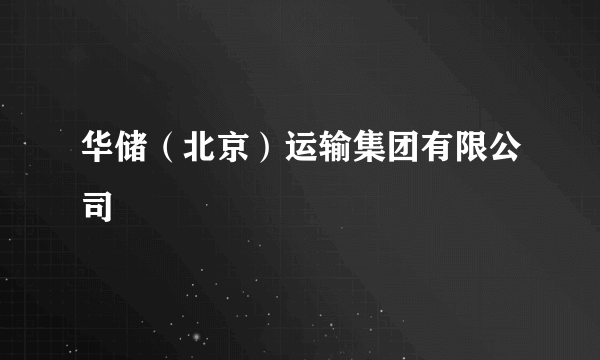 华储（北京）运输集团有限公司