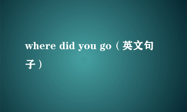 where did you go（英文句子）
