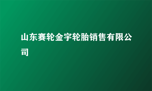 山东赛轮金宇轮胎销售有限公司