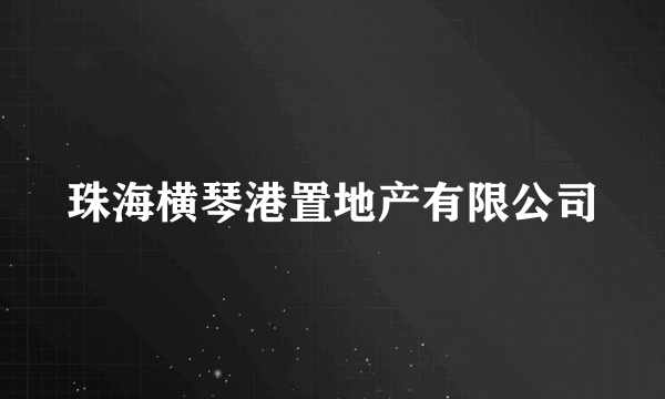 珠海横琴港置地产有限公司