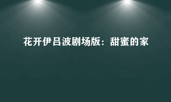 花开伊吕波剧场版：甜蜜的家