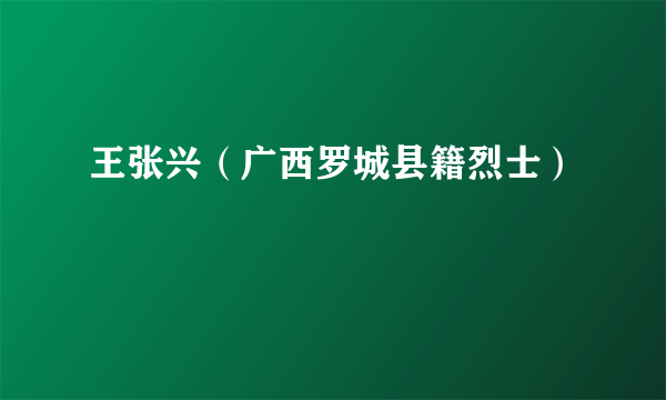 王张兴（广西罗城县籍烈士）