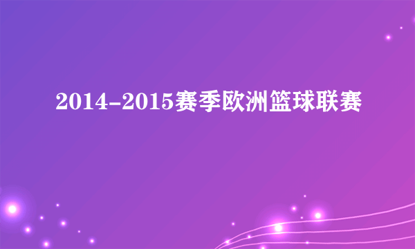 2014-2015赛季欧洲篮球联赛