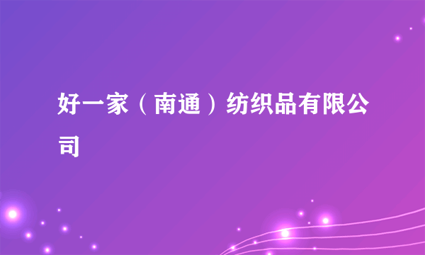好一家（南通）纺织品有限公司