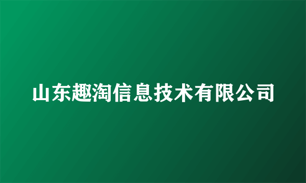 山东趣淘信息技术有限公司