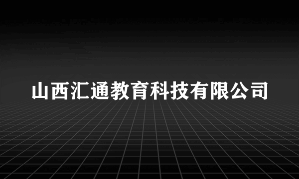 山西汇通教育科技有限公司