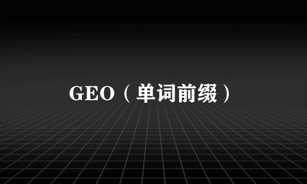 GEO（单词前缀）