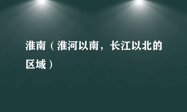 淮南（淮河以南，长江以北的区域）