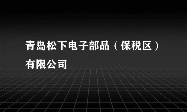 青岛松下电子部品（保税区）有限公司