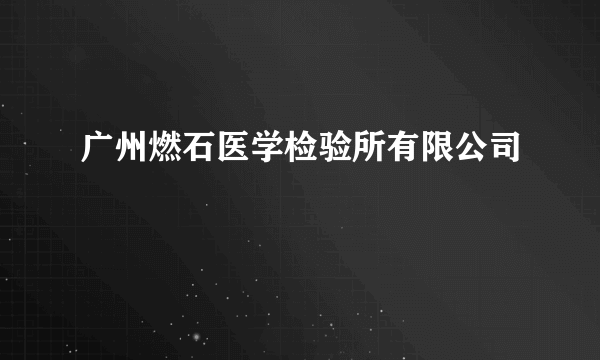 广州燃石医学检验所有限公司