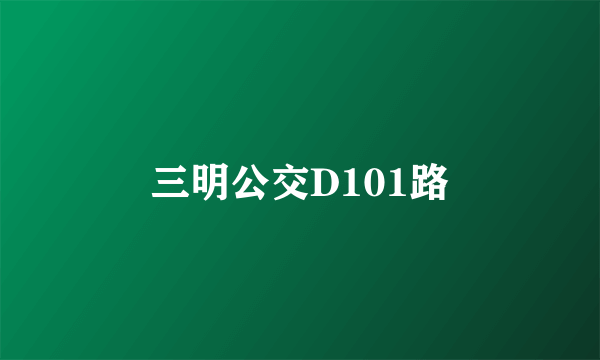 三明公交D101路