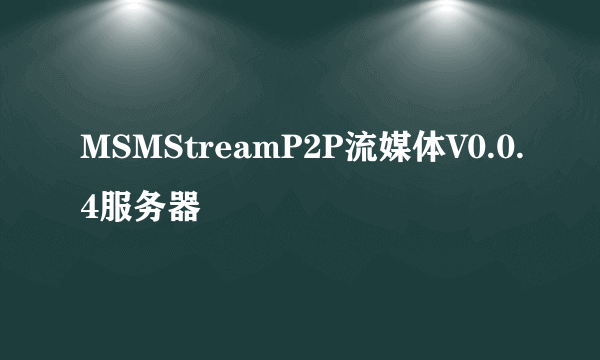 MSMStreamP2P流媒体V0.0.4服务器