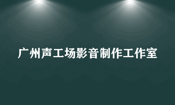 广州声工场影音制作工作室