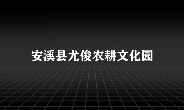 安溪县尤俊农耕文化园