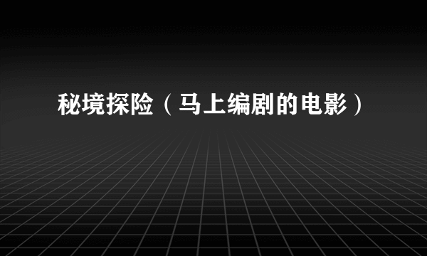 秘境探险（马上编剧的电影）