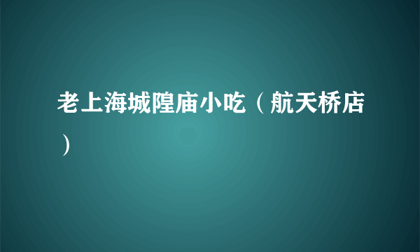 老上海城隍庙小吃（航天桥店）