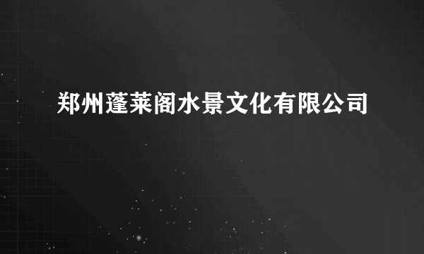郑州蓬莱阁水景文化有限公司