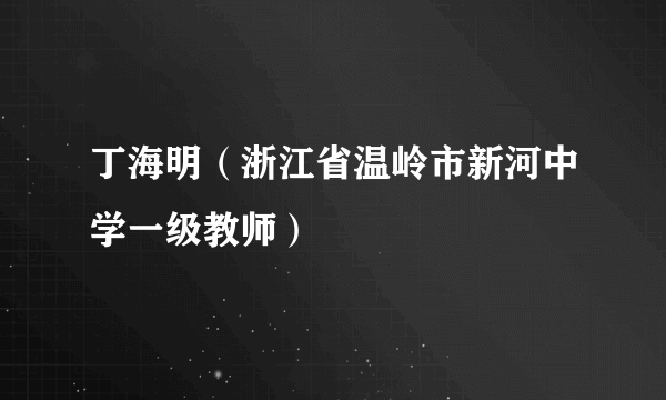 丁海明（浙江省温岭市新河中学一级教师）