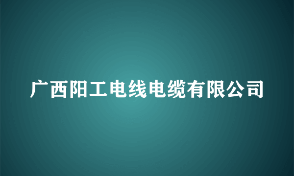 广西阳工电线电缆有限公司