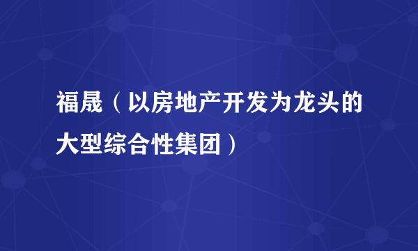 福晟（以房地产开发为龙头的大型综合性集团）
