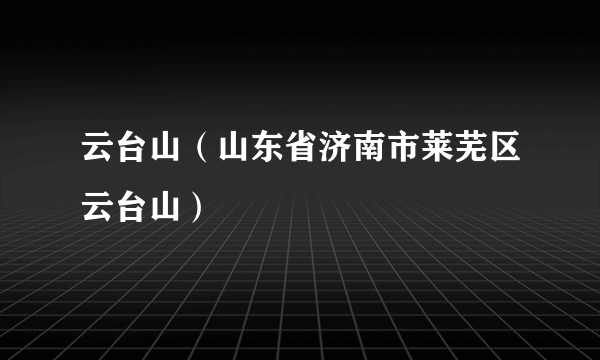 云台山（山东省济南市莱芜区云台山）