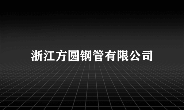 浙江方圆钢管有限公司