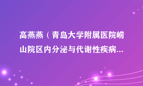 高燕燕（青岛大学附属医院崂山院区内分泌与代谢性疾病科主任医师）