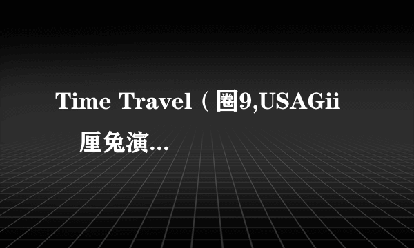 Time Travel（圈9,USAGii無厘兔演唱歌曲）