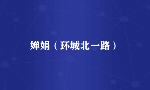 婵娟（环城北一路）