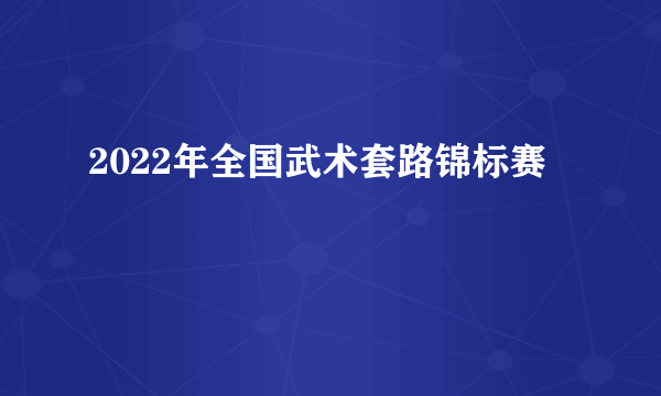 2022年全国武术套路锦标赛