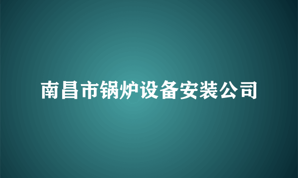 南昌市锅炉设备安装公司